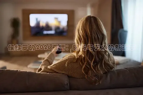 侯绿萝的2026直播：时尚与艺术的新篇章